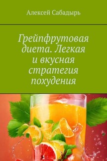 Грейпфрутовая диета. Легкая и вкусная стратегия похудения - Алексей Сабадырь