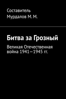 Битва за Грозный. Великая Отечественная война 1941—1945 гг. - Муслим Мурдалов