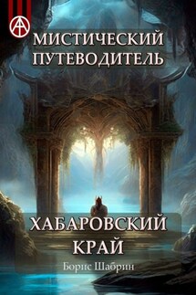 Мистический путеводитель. Хабаровский край - Борис Шабрин