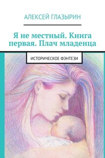 Я не местный. Книга первая. Плач младенца. Историческое фэнтези - Алексей Глазырин