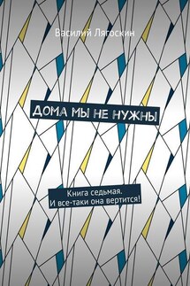 Дома мы не нужны. Книга седьмая. И все-таки она вертится! - Василий Лягоскин