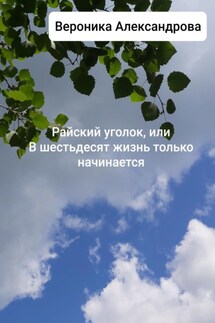 Райский уголок, или В шестьдесят жизнь только начинается - Вероника Александрова