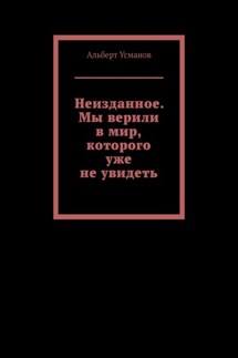 Неизданное. Мы верили в мир, которого уже не увидеть - Альберт Усманов