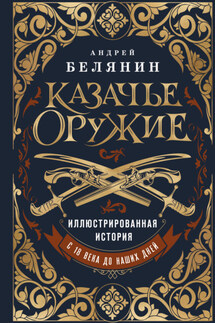 Казачье оружие. Иллюстрированная история от древности до наших дней - Андрей Белянин