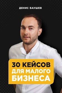 30 кейсов для малого бизнеса - Денис Баушев