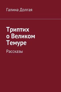 Триптих о Великом Темуре. Рассказы - Галина Долгая