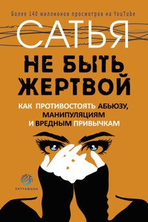 Не быть жертвой. Как противостоять абьюзу, манипуляциям и вредным привычкам - Сатья Дас