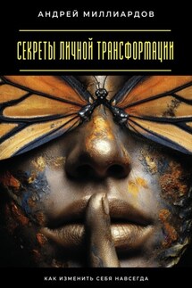 Секреты личной трансформации. Как изменить себя навсегда - Андрей Миллиардов
