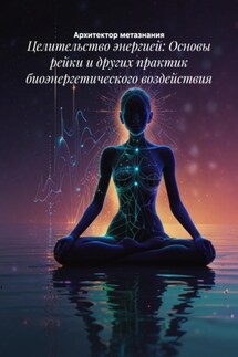 Целительство энергией: Основы рейки и других практик биоэнергетического воздействия - Архитектор метазнания