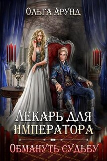 Лекарь для императора. Обмануть судьбу - Ольга Арунд