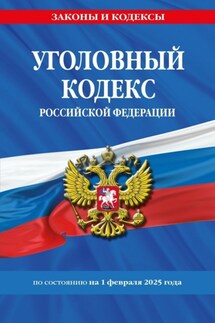 Уголовный кодекс Российской Федерации по состоянию на 1 февраля 2025 года - Нормативные правовые акты