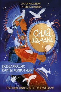 Сила шамана. Исцеляющие карты животных - Татьяна Ю. Якушева, Алла Г. Хацкевич