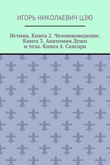 Истина. Книга 2. Человековедение. Книга 3. Анатомия Души и тела. Книга 4. Сансара. Поурочные планы (2-й, 3-й, 4-й классы) - Игорь Цзю