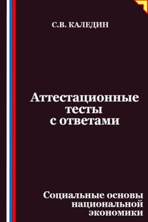 Аттестационные тесты с ответами. Социальные основы национальной экономики - Сергей Каледин