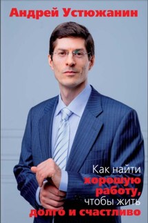 Как найти хорошую работу, чтобы жить долго и счастливо - Андрей Устюжанин, Вадим Устюжанин