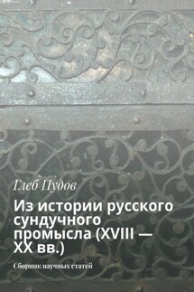 Из истории русского сундучного промысла (XVIII – XX вв.). Сборник научных статей - Глеб Пудов