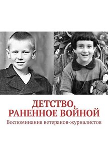 Детство, раненное войной. Воспоминания ветеранов-журналистов - Павел Владыкин