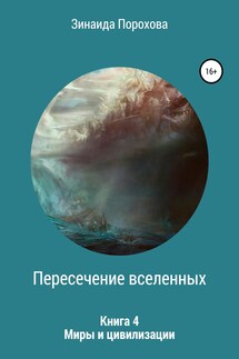 Пересечение вселенных. Книга 4. Миры и цивилизации - Зинаида Порохова