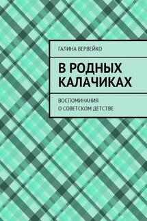 В родных Калачиках. Воспоминания о советском детстве - Галина Вервейко