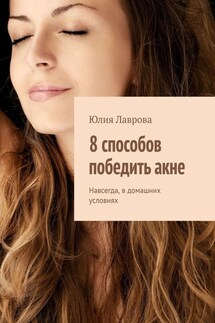 8 способов победить акне. Навсегда, в домашних условиях - Юлия Лаврова