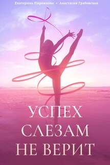 Успех слезам не верит - Екатерина Александровна Пирожкова, Анастасия Александровна Грабовская