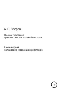 Сборник толкований духовных смыслов посланий Апостолов. Книга первая. Толкование Послания к римлянам - Анатолий Зверев