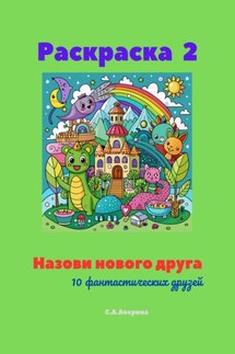 Раскраска 2. Назови нового друга. 10 фантастических друзей - Светлана Аверина