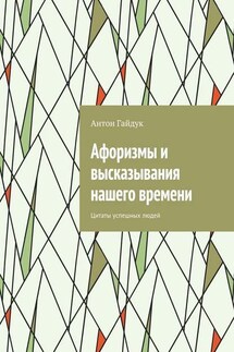 Афоризмы и высказывания нашего времени. Цитаты успешных людей - Антон Гайдук