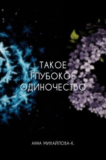 Такое глубокое одиночество - Анна Михайлова-К.