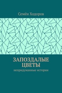 Запоздалые цветы. Непридуманные истории - Семён Ходоров