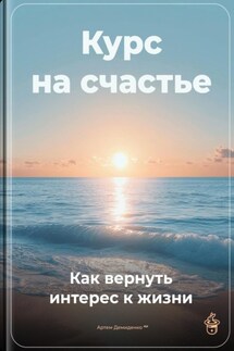 Курс на счастье: Как вернуть интерес к жизни - Артем Демиденко