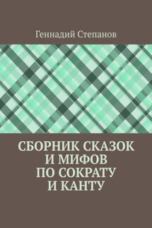 Сборник сказок и мифов по Сократу и Канту - Геннадий Степанов