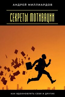Секреты мотивации. Как вдохновлять себя и других - Андрей Миллиардов