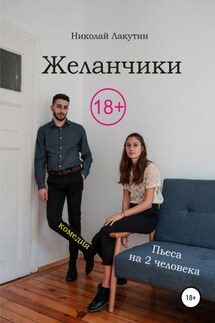 Пьеса на два человека. Комедия. Желанчики - Николай Лакутин
