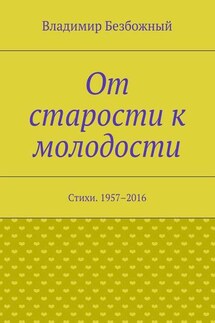 От старости к молодости. Стихи. 1957–2016 - Владимир Безбожный