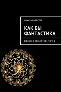 Как бы фантастика. Собрание сочинений, том 14 - Максим Мейстер