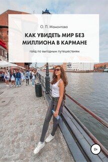 Как увидеть мир без миллиона в кармане. Гайд по выгодным путешествиям - Ольга Мамонтова