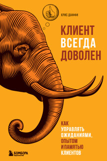 Клиент всегда доволен. Как управлять ожиданиями, опытом и памятью клиентов - Крис Даффи