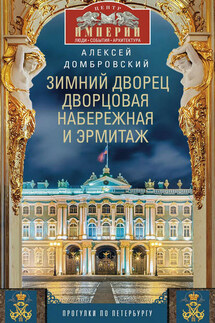 Зимний дворец, Дворцовая набережная и Эрмитаж. Прогулки по Петербургу - Алексей Домбровский