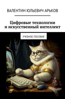 Цифровые технологии и искусственный интеллект. Учебное пособие - Валентин Арьков