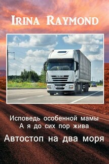 Исповедь особенной мамы. А я до сих пор жива. Автостоп на два моря - Irina Raymond