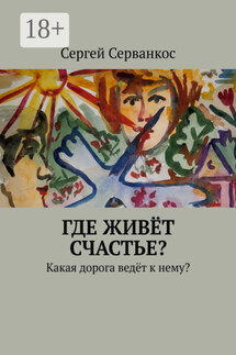 Где живёт СЧАСТЬЕ? Какая дорога ведёт к нему? - Сергей Серванкос