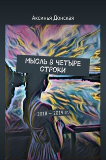 Мысль в четыре строки. 2018—2019 гг. - Аксинья Донская