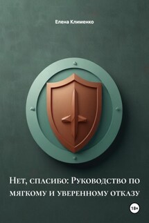 Нет, спасибо: Руководство по мягкому и уверенному отказу - Елена Клименко