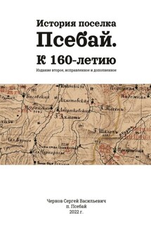 История поселка Псебай. К 160-летию. Издание второе, исправленное и дополненное - Сергей Чернов