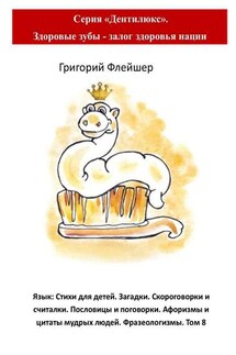 Язык: Стихи для детей. Загадки. Скороговорки и считалки. Пословицы и поговорки. Афоризмы и цитаты мудрых людей. Фразеологизмы. Том 8. Серия «Дентилюкс». Здоровые зубы – залог здоровья нации - Григорий Флейшер