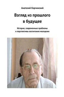 Взгляд из прошлого в будущее. История, современные проблемы и перспективы воспитания молодежи - Анатолий Корчинский