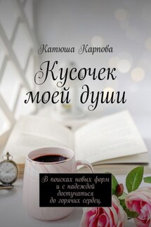Кусочек моей души. В поисках новых форм и c надеждой достучаться до горячих сердец - Катюша Карпова