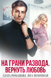 На грани развода. Вернуть любовь - Злата Романова, Яна Невинная