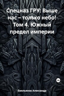 Спецназ ГРУ: Выше нас – только небо! Том 4. Южный предел империи - Александр Емельянов